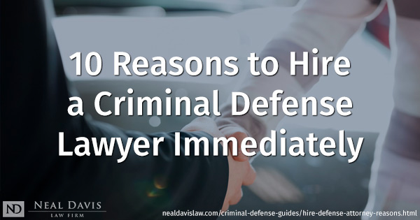 10 Reasons to Hire a Criminal Defense Lawyer Immediately