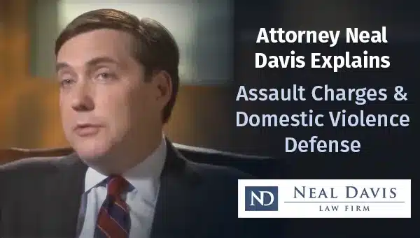 Attorney Neal Davis Explains Assault Charges & Domestic Violence Defense