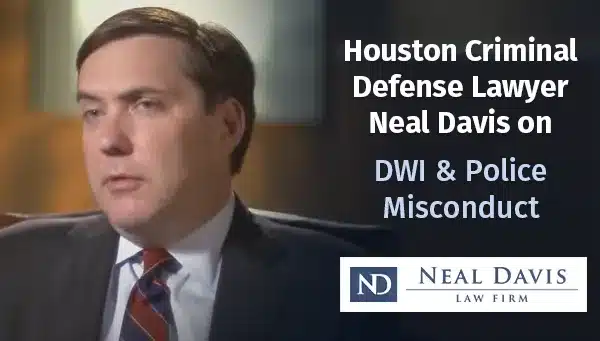 Houston Criminal Defense Lawyer Neal Davis on DWI & Police Misconduct