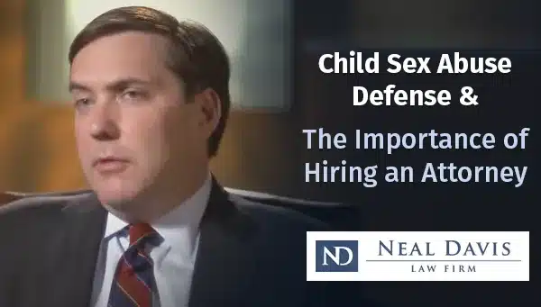 Child Sex Abuse Defense & the Importance of Hiring an Attorney